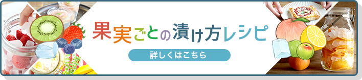 【果実ごとの漬け方レシピ】詳しくはこちら