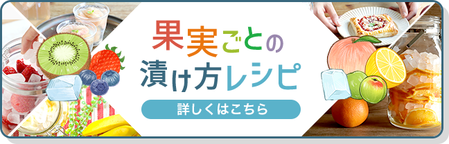 【果実ごとの漬け方レシピ】詳しくはこちら