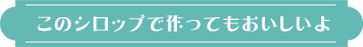 このシロップで作ってもおいしいよ