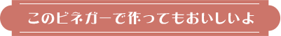 このビネガーで作ってもおいしいよ