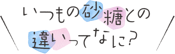 いつもの砂糖との違いってなに？